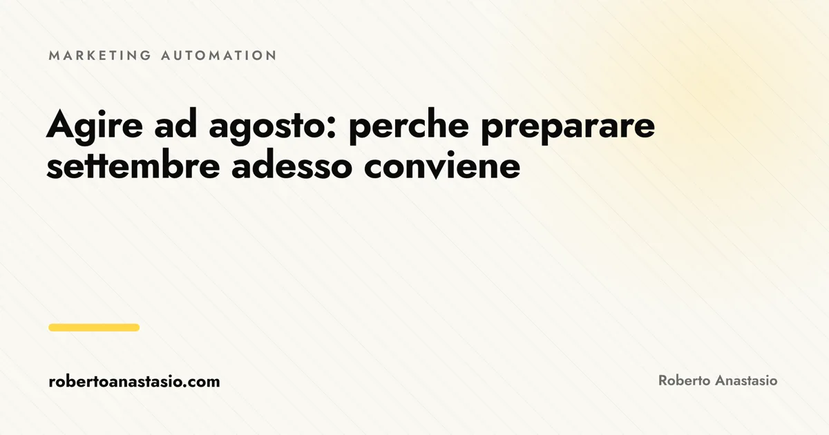 Agire ad agosto per preparare settembre: cosa costruire d'estate mentre i concorrenti sono fermi, articolo di Roberto Anastasio