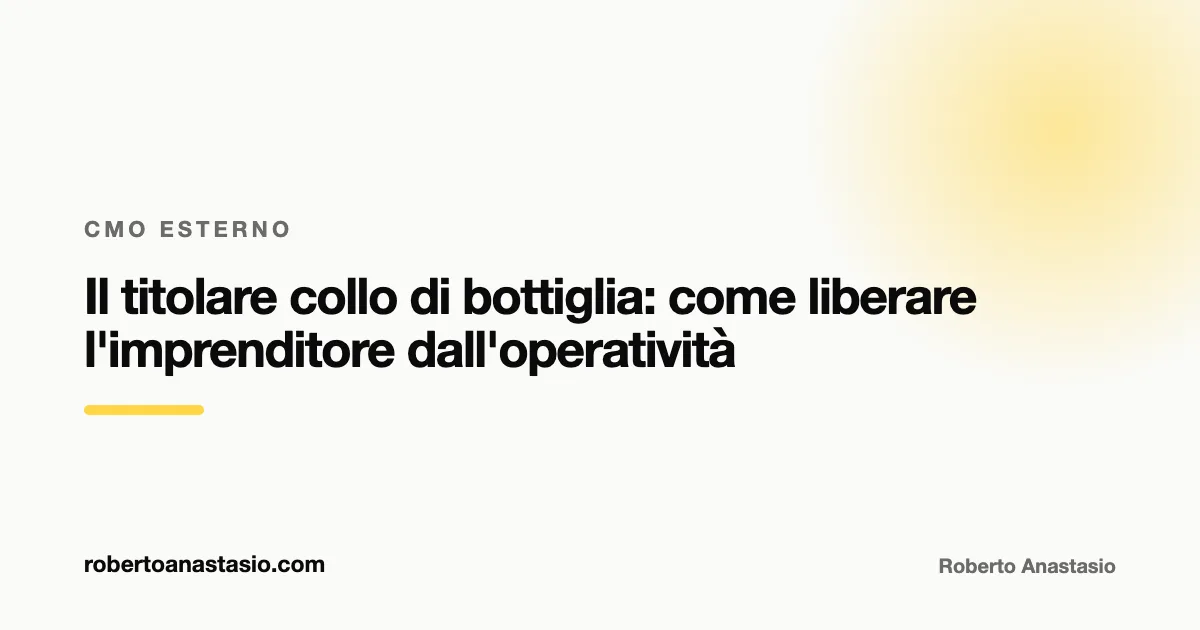 Il titolare collo di bottiglia: come liberare l'imprenditore dall'operatività